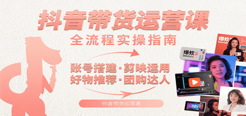 抖音带货运营课：含账号搭建、剪映运用、好物推荐、团购达人等内容，教你玩转抖音 - 创享网-创享网