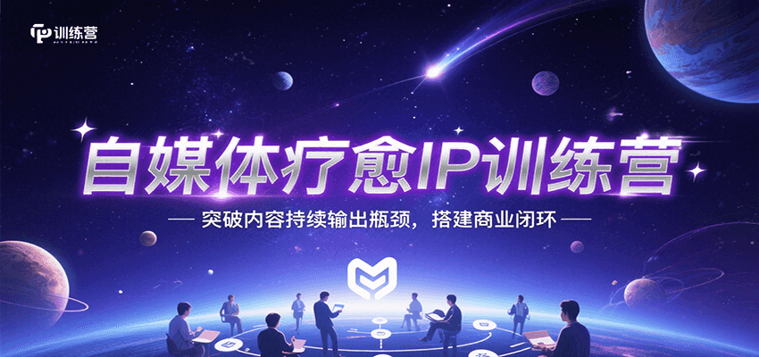 自媒体疗愈IP训练营，突破内容持续输出瓶颈，搭建商业闭环 - 创享网-创享网
