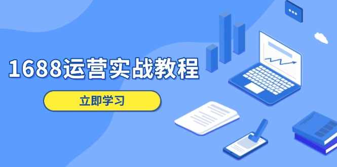 1688运营实战教程：店铺定位/商品管理/爆款打造/数字营销/客户服务等 - 创享网-创享网