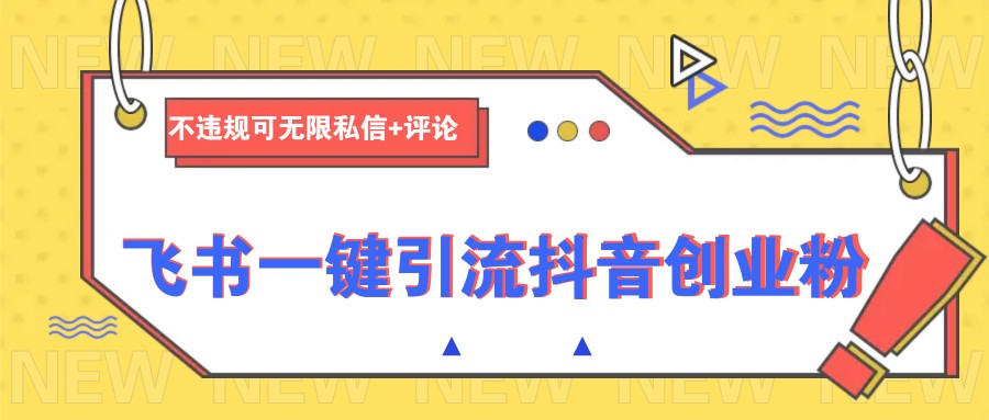 飞书一键引流抖音创业粉，不违规可 无限私信+评论 - 创享网-创享网