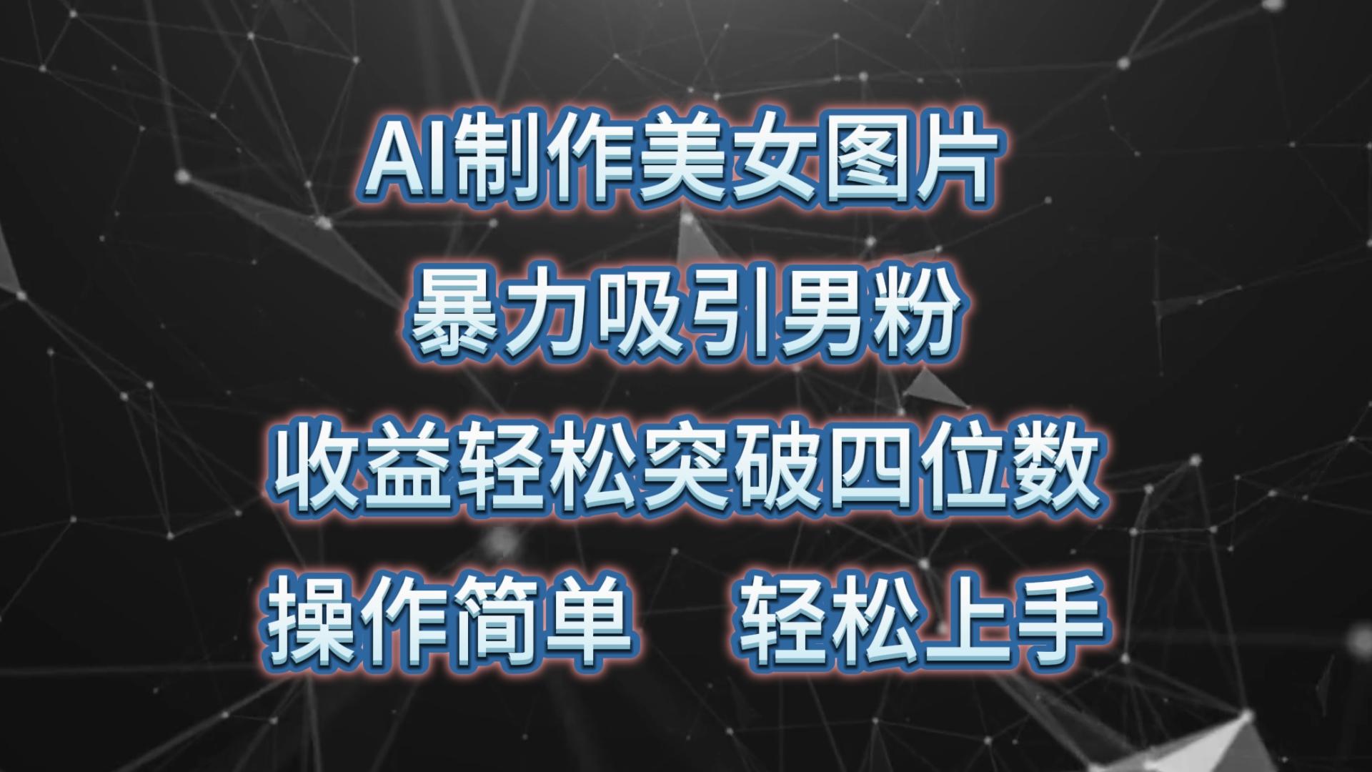 AI制作美女图片，暴力吸引男粉，收益轻松突破四位数，操作简单 上手难度低 - 创享网-创享网