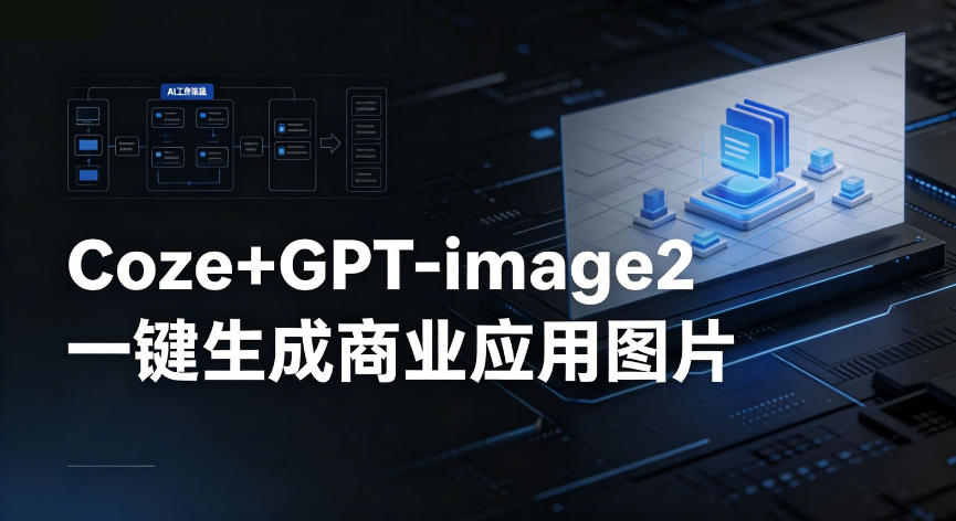 【Coze工作流搭建实操教程】coze+GPT-image2一键生成商业应用图片，全流程保姆级教学 - 创享网-创享网