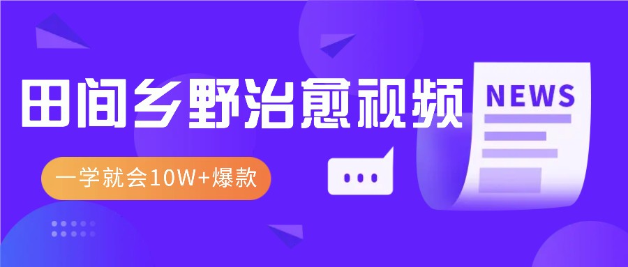 一学就会，1分钟教会你，10W+爆款田间乡野治愈视频(附提示词技巧) - 创享网-创享网