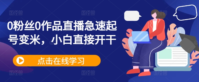 0粉丝0作品直播急速起号变米，小白直接开干 - 创享网-创享网