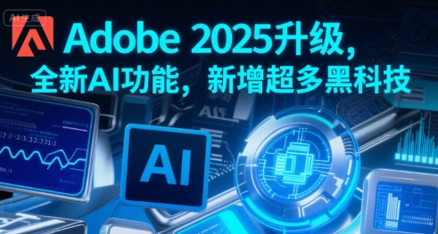 Adobe 2025升级，全新AI功能，新增超多黑科技 - 创享网-创享网