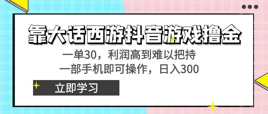 靠大话西游抖音游戏撸金，一单30，利润高到难以把持，一部手机即可操作... - 创享网-创享网