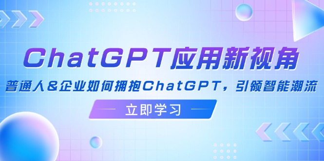 ChatGPT应用新视角：普通人&企业如何拥抱ChatGPT，引领智能潮流 - 创享网-创享网