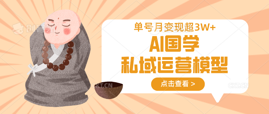 AI国学私域运营模型，无成本、变现快、周期短、持续性强，单号月变现3w+ - 创享网-创享网