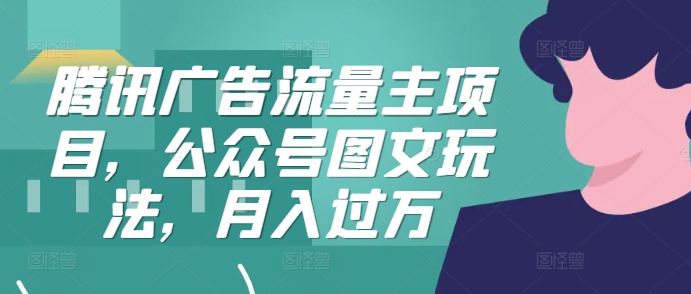 腾讯广告流量主项目，公众号图文玩法，月入过万 - 创享网-创享网