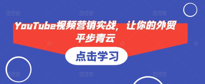 YouTube视频营销实战，让你的外贸平步青云 - 创享网-创享网
