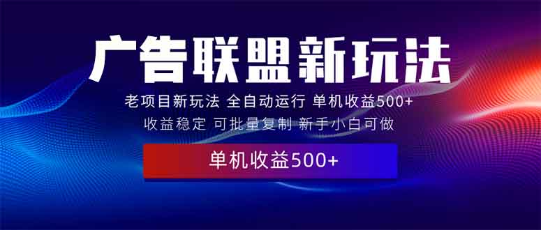 2025全新广告联盟玩法 单机500+课程实操分享 小白可无脑操作 - 创享网-创享网
