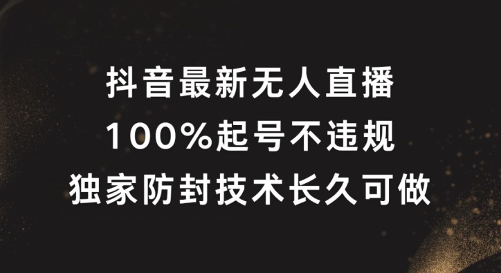 抖音最新无人直播，100%起号，独家防封技术长久可做【揭秘】 - 创享网-创享网
