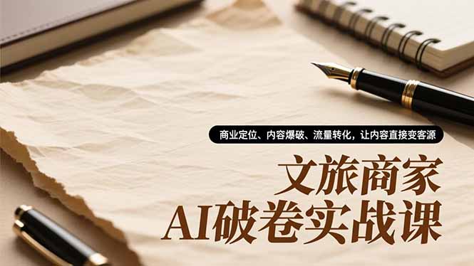 文旅商家AI破卷实战课,商业定位、内容爆破、流量转化,让内容直接变客源-创享网