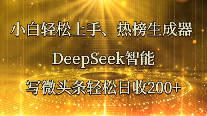 小白轻松上手、热榜生成器 DeepSeek智能写微头条轻松日收200+ - 创享网-创享网