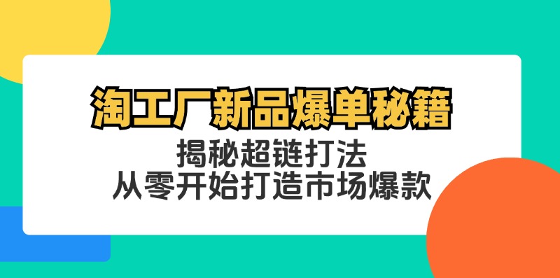 淘工厂新品爆单秘籍：揭秘超链打法，从零开始打造市场爆款 - 创享网-创享网