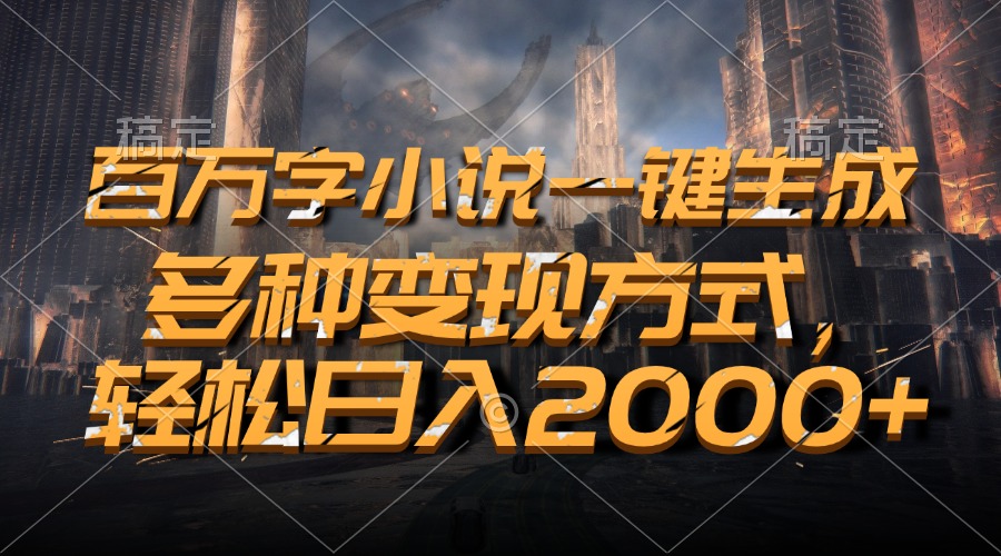 百万字小说一键生成，多种变现方式，轻松日入2000+ - 创享网-创享网