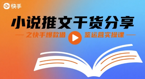 小说推文干货分享之快手爆款借鉴运营实操课 - 创享网-创享网