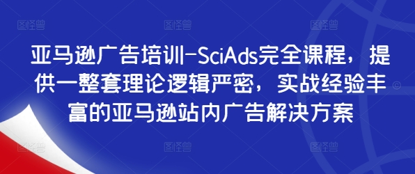 亚马逊广告培训-SciAds完全课程，提供一整套理论逻辑严密，实战经验丰富的亚马逊站内广告解决方案 - 创享网-创享网
