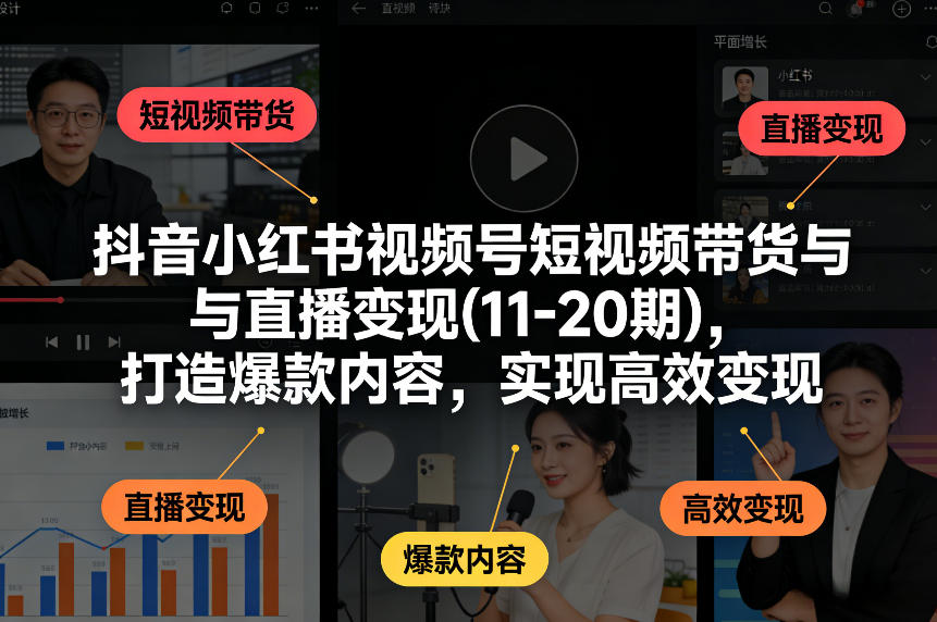 抖音小红书视频号短视频带货与直播变现(10-21期)，打造爆款内容，实现高效变现(更新05月08日)-创享网