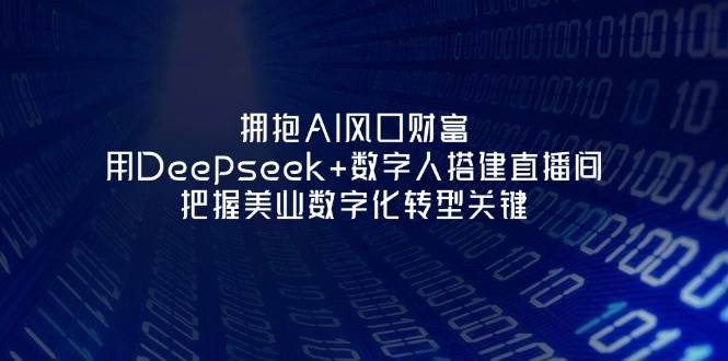 拥抱AI风口财富：用Deepseek+数字人搭建直播间，把握美业数字化转型关键 - 创享网-创享网
