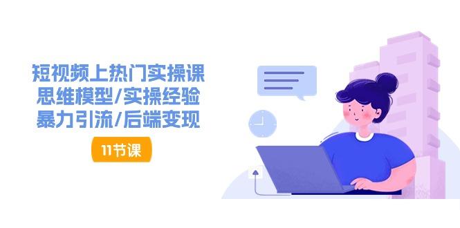 短视频上热门实操课，思维模型/实操经验/暴力引流/后端变现(11节) - 创享网-创享网