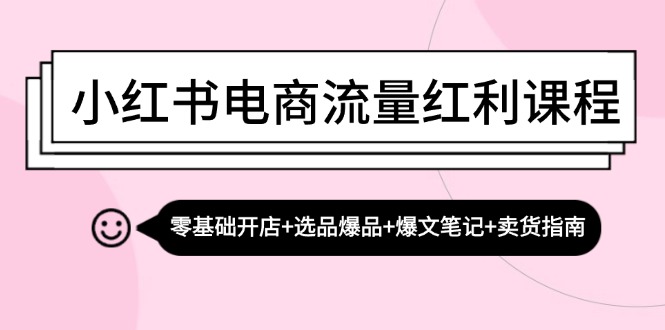 小红书电商流量红利课程：零基础开店+选品爆品+爆文笔记+卖货指南 - 创享网-创享网