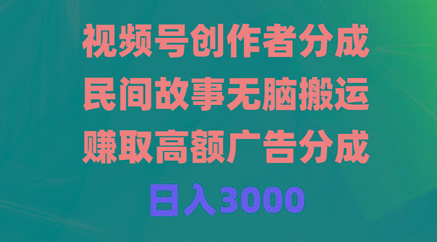 (9390期)视频号创作者分成，民间故事无脑搬运，赚取高额广告分成，日入3000 - 创享网-创享网