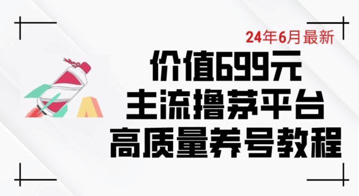 6月最新价值699的主流撸茅台平台精品养号下车攻略【揭秘】 - 创享网-创享网
