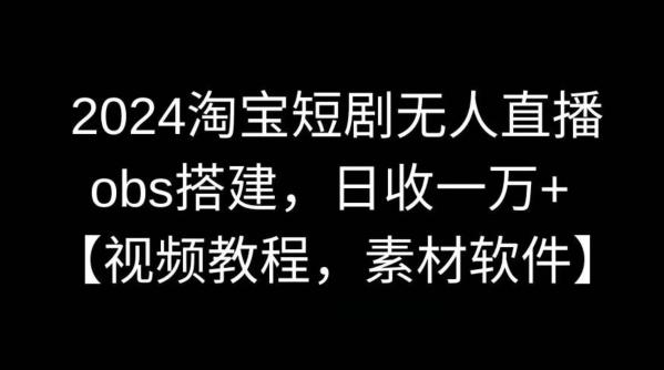 2024淘宝短剧无人直播，obs搭建，日收一万+【视频教程+素材+软件】【揭秘】 - 创享网-创享网