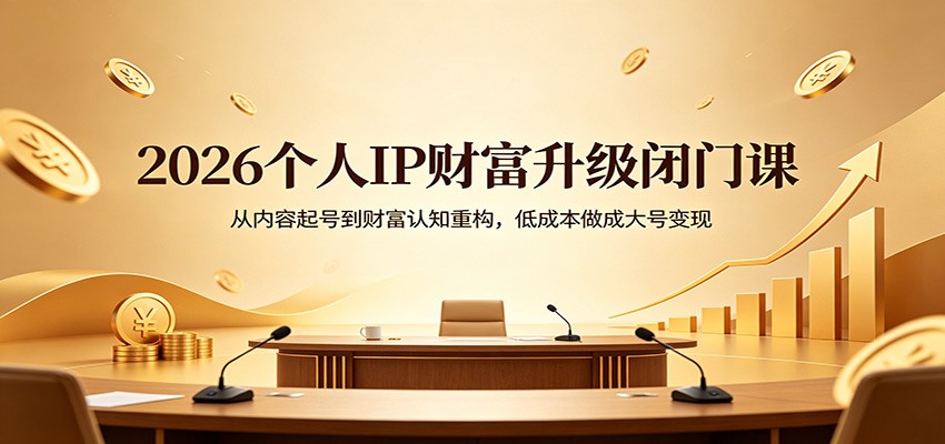 2026个人IP财富升级闭门课：从内容起号到财富认知重构，低成本做成大号变现-创享网