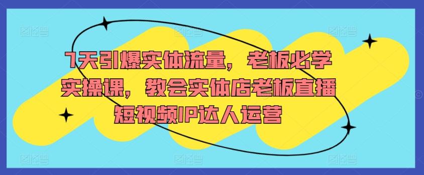 7天引爆实体流量，老板必学实操课，教会实体店老板直播短视频IP达人运营 - 创享网-创享网