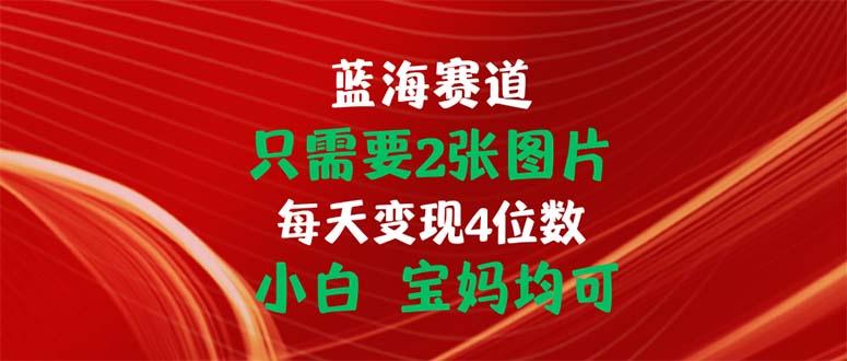 只需要2张图片 每天变现4位数 小白 宝妈均可 - 创享网-创享网