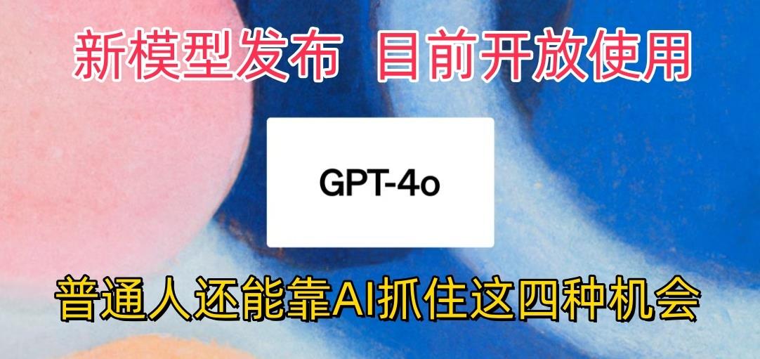最强模型ChatGPT-4omni震撼发布，目前开放使用，普通人可以利用AI抓住的四... - 创享网-创享网