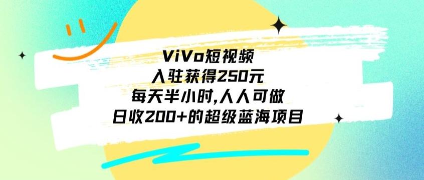ViVo短视频，入驻获得250元，每天半小时，日收200+的超级蓝海项目，人人可做 - 创享网-创享网