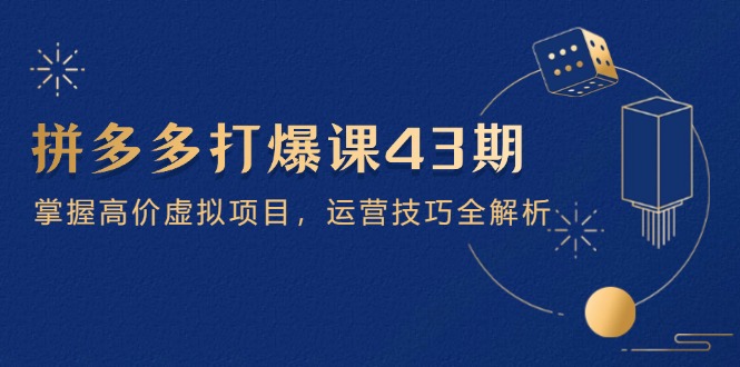 拼多多打爆课第 43 期，掌握高价虚拟项目，运营技巧全解析(15节 - 创享网-创享网