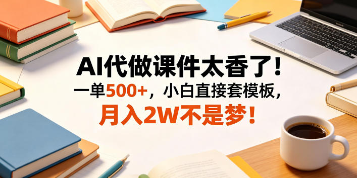 AI代做课件太香了！一单500+，小白直接套模板，月入2W不是梦！【揭秘】-创享网