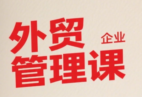 中小外贸企业管理课，系统性强，直击痛点，助企业全面提升管理智慧 - 创享网-创享网