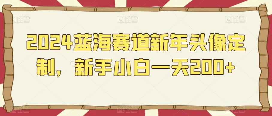 2024蓝海赛道新年头像定制，新手小白一天200+ - 创享网-创享网