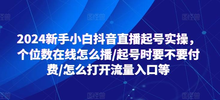 2024新手小白抖音直播起号实操，个位数在线怎么播/起号时要不要付费/怎么打开流量入口等 - 创享网-创享网