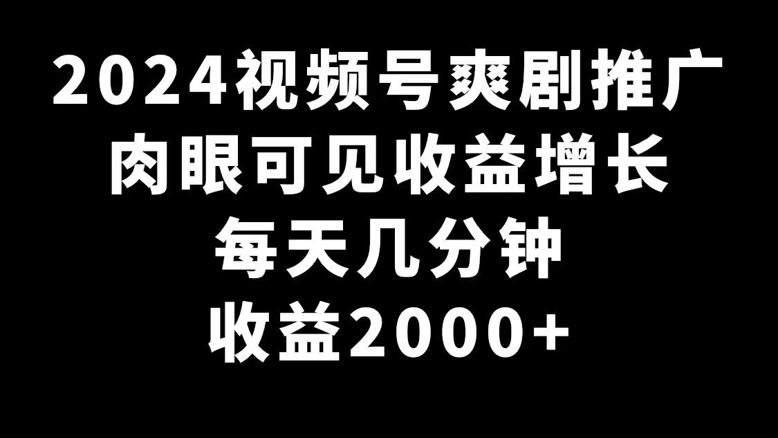 2024视频号爽剧推广，肉眼可见的收益增长，每天几分钟收益2000+ - 创享网-创享网