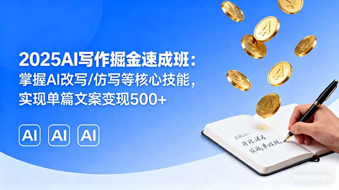 2025AI写作掘金速成班：掌握AI改写/仿写等核心技能，实现单篇文案变现500+ - 创享网-创享网