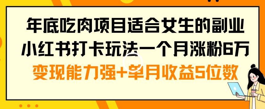 年底吃肉项目适合女生的副业小红书打卡玩法一个月涨粉6万+变现能力强+单月收益5位数【揭秘】 - 创享网-创享网