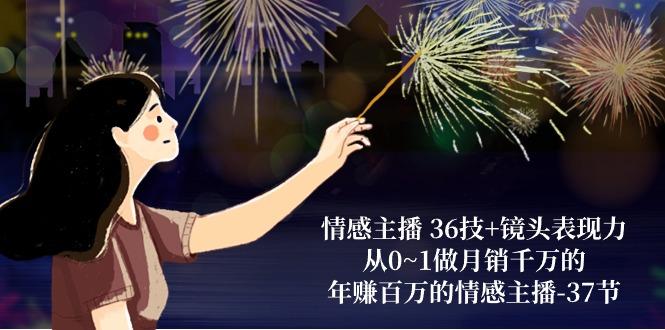 情感主播 36技+镜头表现力：从0~1做月销千万的，年赚百万的情感主播-37节 - 创享网-创享网