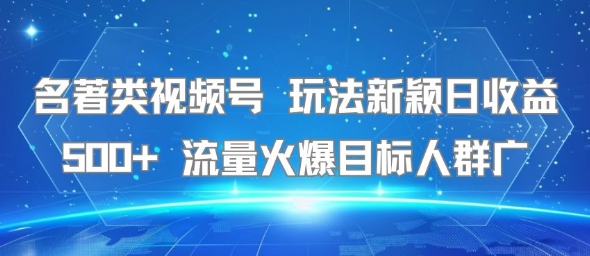 名著类视频号 玩法新颖日收益500+ 流量火爆目标人群广 - 创享网-创享网