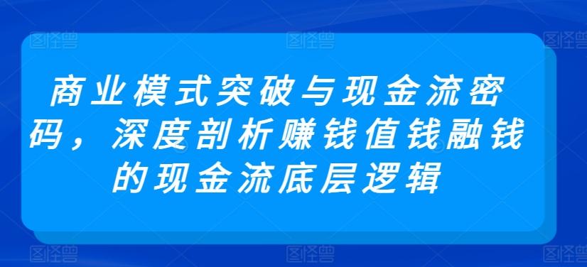 商业模式突破与现金流密码，深度剖析赚钱值钱融钱的现金流底层逻辑 - 创享网-创享网