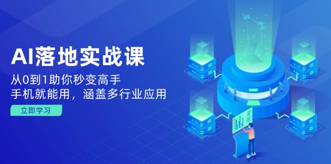 AI落地实战课：从0到1助你秒变高手，手机就能用，涵盖多行业应用 - 创享网-创享网