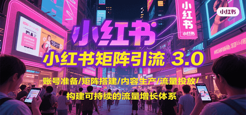 小红书矩阵引流3.0，账号准备/矩阵搭建/内容生产/流量投放/构建可持续的流量增长体系 - 创享网-创享网