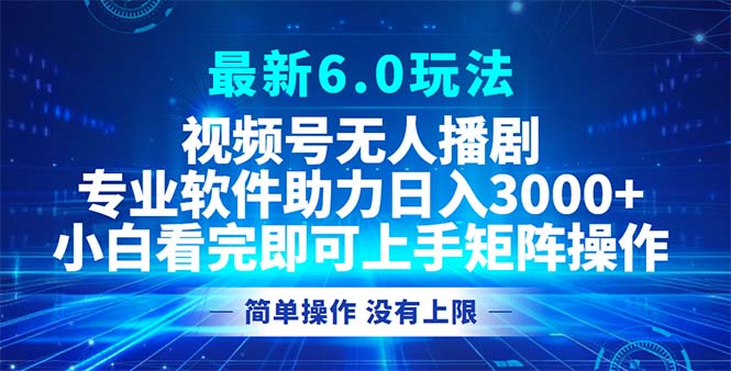 视频号最新6.0玩法，无人播剧，轻松日入3000+ - 创享网-创享网