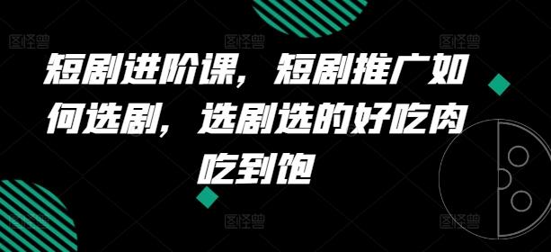 短剧进阶课，短剧推广如何选剧，选剧选的好吃肉吃到饱 - 创享网-创享网