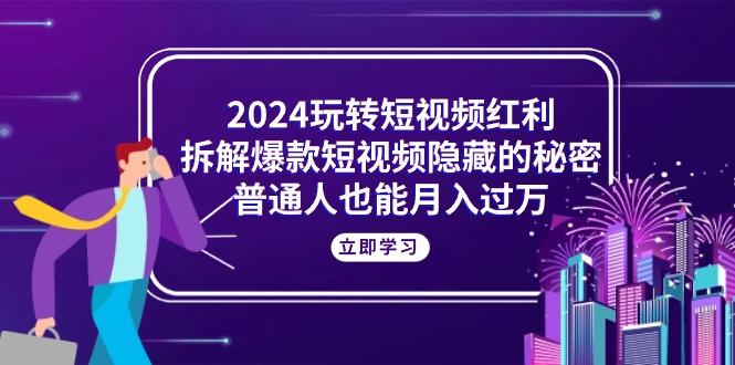 2024玩转短视频红利，拆解爆款短视频隐藏的秘密，普通人也能月入过万 - 创享网-创享网